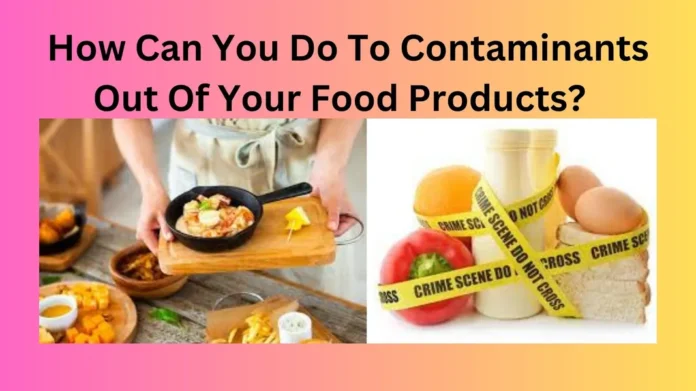 How Can You Do To Contaminants Out Of Your Food Products?