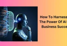 How To Harnessing The Power Of AI For Business Success