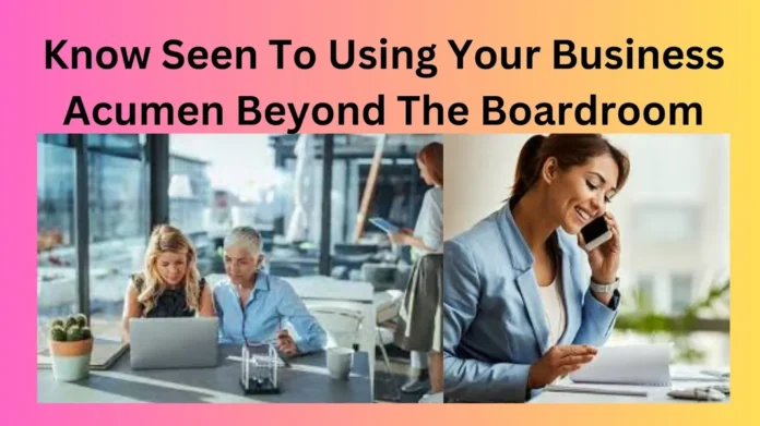 Know Seen To Using Your Business Acumen Beyond The Boardroom