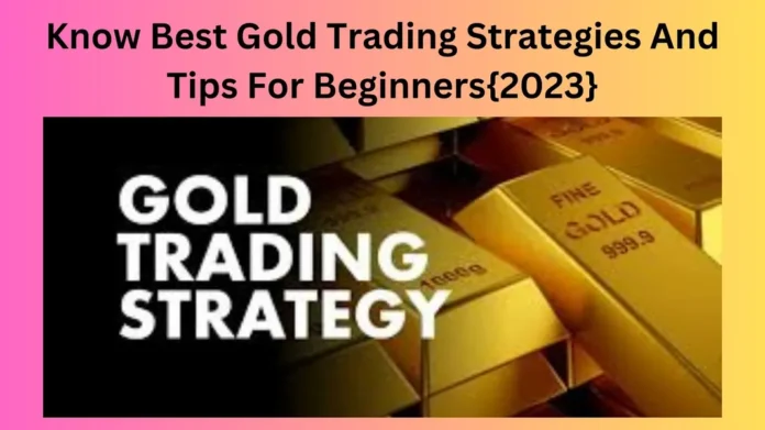 Know Best Gold Trading Strategies And Tips For Beginners{2023}