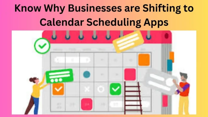 Know Why Businesses are Shifting to Calendar Scheduling Apps