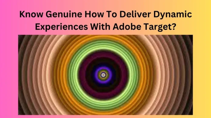 Know Genuine How To Deliver Dynamic Experiences With Adobe Target?