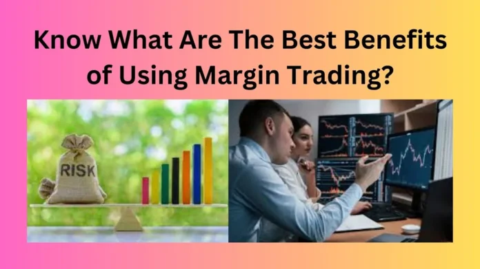 Know What Are The Best Benefits of Using Margin Trading?