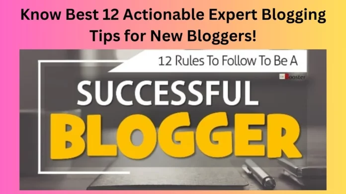 Know Best 12 Actionable Expert Blogging Tips for New Bloggers!