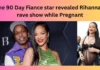 The 90 Day Fiance star revealed Rihanna’s rave show while Pregnant