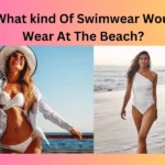 Know What kind Of Swimwear Would You Wear At The Beach?