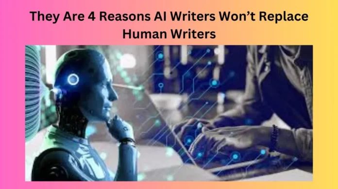 They Are 4 Reasons AI Writers Won’t Replace Human Writers