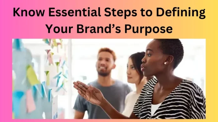 Know Essential Steps to Defining Your Brand’s Purpose