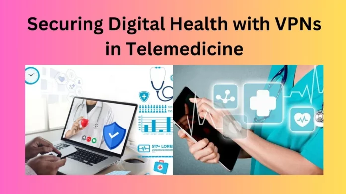 Securing Digital Health with VPNs in Telemedicine