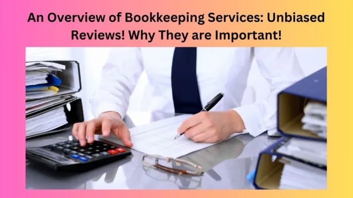 An Overview of Bookkeeping Services: Unbiased Reviews! Why They are Important!