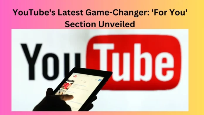 YouTube's Latest Game-Changer: 'For You' Section Unveiled