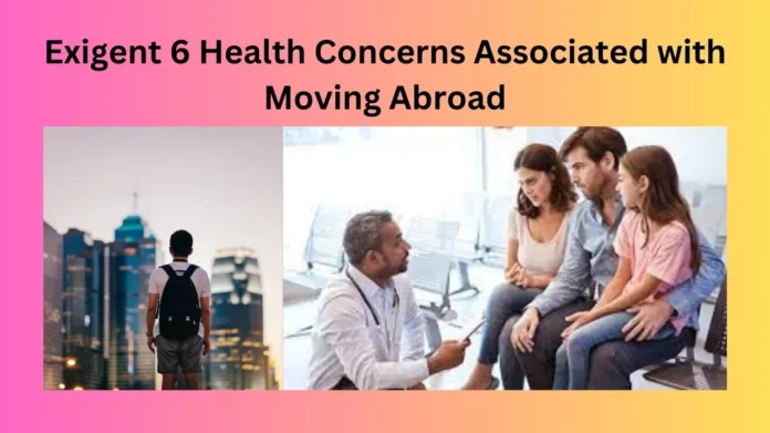 Exigent 6 Health Concerns Associated with Moving Abroad