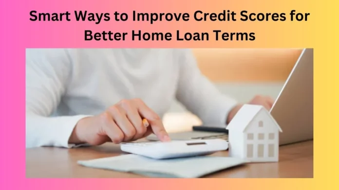 Smart Ways to Improve Credit Scores for Better Home Loan Terms