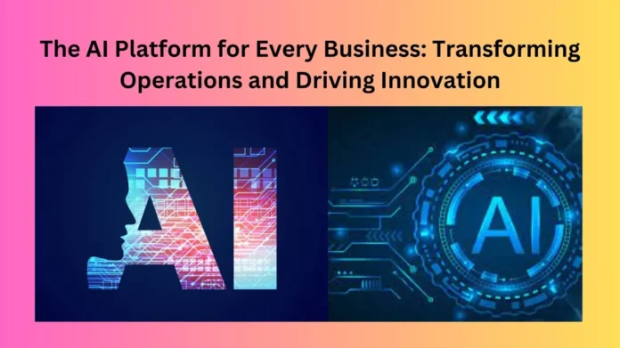 The AI Platform for Every Business: Transforming Operations and Driving Innovation