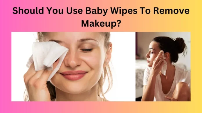 Should You Use Baby Wipes To Remove Makeup?