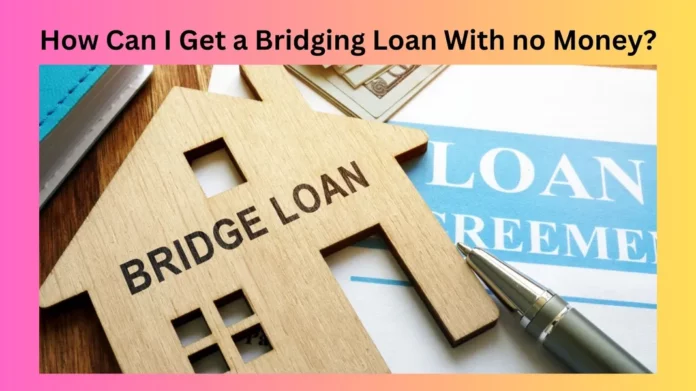 How Can I Get a Bridging Loan With no Money?