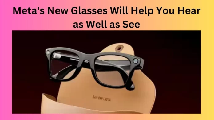 Meta's New Glasses Will Help You Hear as Well as See