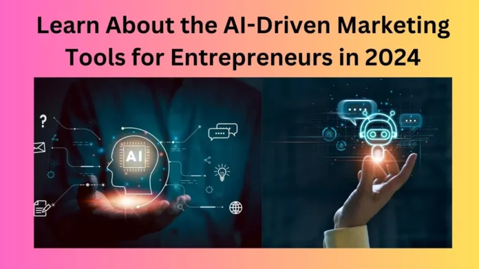 Learn About the AI-Driven Marketing Tools for Entrepreneurs in 2024