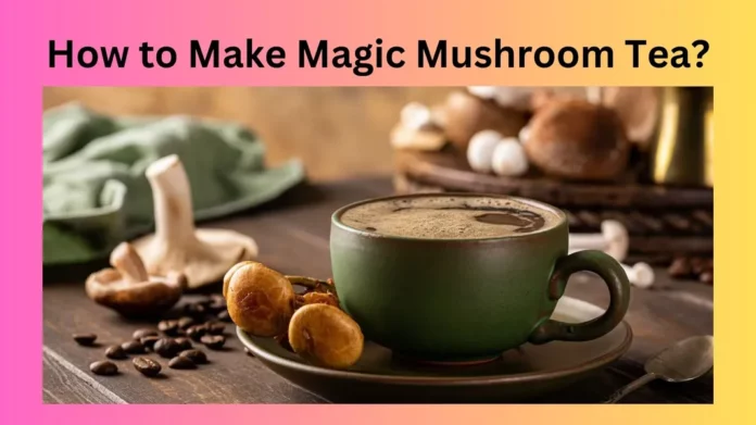 How to Make Magic Mushroom Tea?