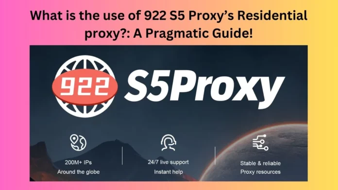 What is the use of 922 S5 Proxy’s Residential proxy?