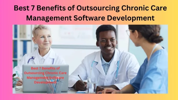 Best 7 Benefits of Outsourcing Chronic Care Management Software Development