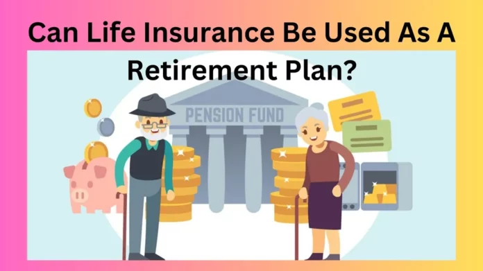 Can Life Insurance Be Used As A Retirement Plan?