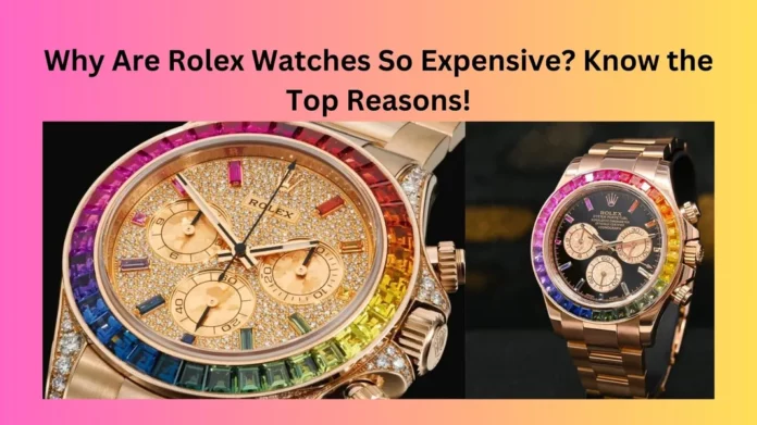 Why Are Rolex Watches So Expensive? Know the Top Reasons!