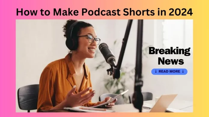 How to Make Podcast Shorts in 2024