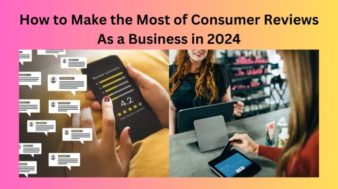 How to Make the Most of Consumer Reviews as a Business in 2024