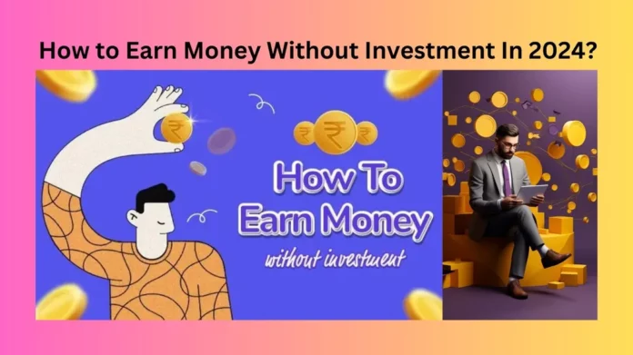 How to Earn Money Without Investment In 2024?