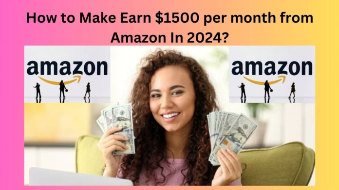 How to Make Earn $1500 per month from Amazon In 2024?