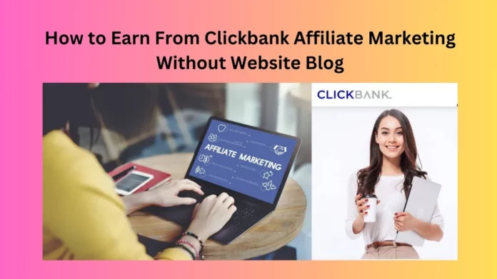 How to Earn From Clickbank Affiliate Marketing Without Website Blog