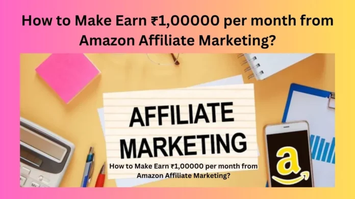 How to Earn ₹1,00000 per month from Amazon Affiliate Marketing?