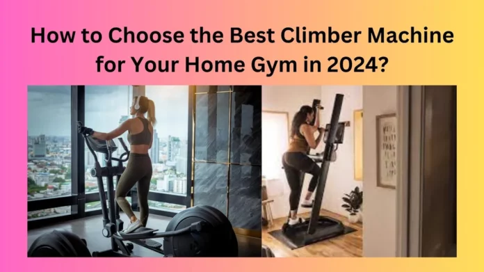 How to Choose the Best Climber Machine for Your Home Gym in 2024?