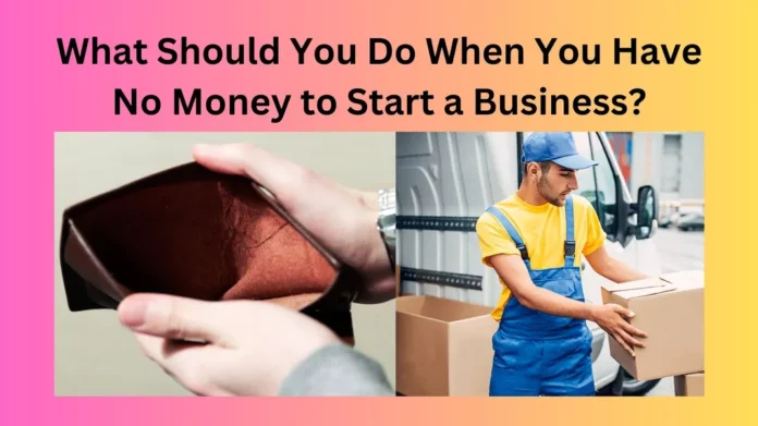 What Should You Do When You Have No Money to Start a Business?