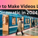 How to Make Videos Look Cinematic in 2024?