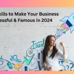 Top 4 Skills to Make Your Business Successful & Famous in 2024