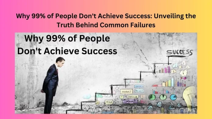 Why 99% of People Don't Achieve Success