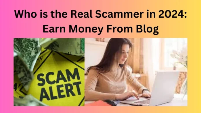 Who is the Real Scammer in 2024: Earn Money From Blog