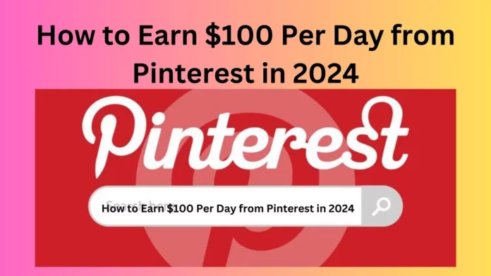 How to Earn $100 Per Day from Pinterest in 2024