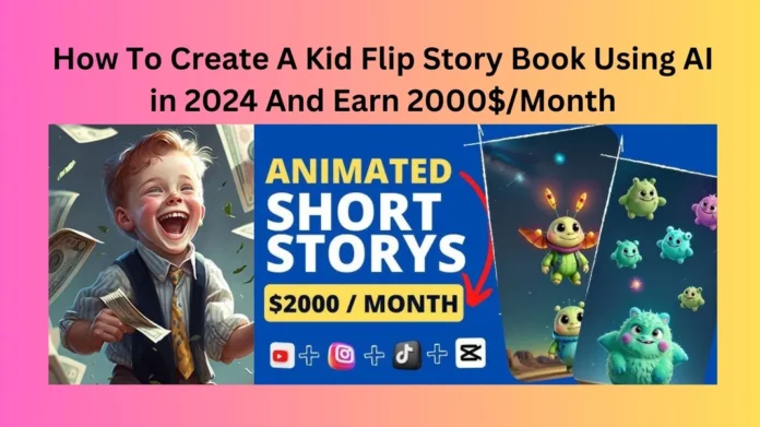 How To Create A Kid Flip Story Book Using AI in 2024 And Earn 2000$/Month