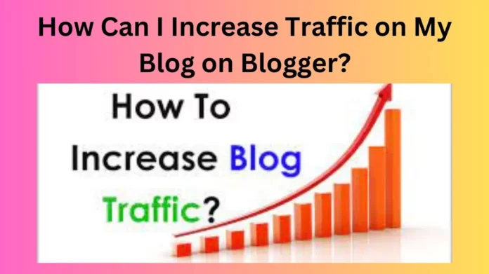 How Can I Increase Traffic on My Blog on Blogger?