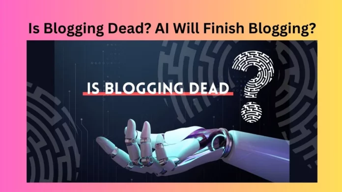 Is Blogging Dead? AI Will Finish Blogging?