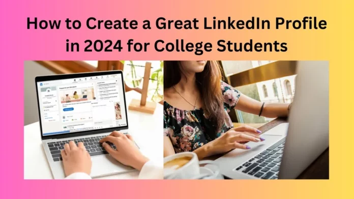 How to Create a Great LinkedIn Profile in 2024 for College Students