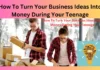 How To Turn Your Business Ideas Into Money During Your Teenage