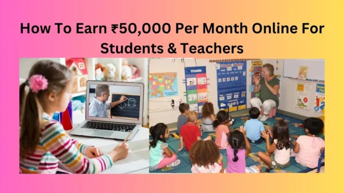 How To Earn ₹50,000 Per Month Online For Students & Teachers