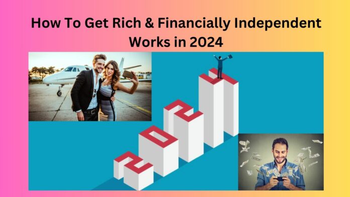 How To Get Rich & Financially Independent Works in 2024