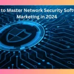 How to Master Network Security Software Marketing in 2024