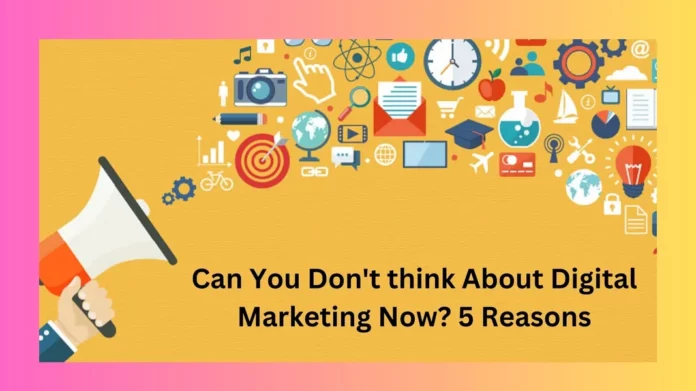 Can You Don't think About Digital Marketing Now? 5 Reasons