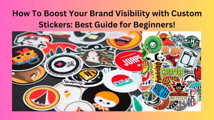 How To Boost Your Brand Visibility with Custom Stickers